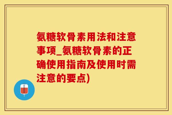 氨糖软骨素用法和注意事项_氨糖软骨素的正确使用指南及使用时需注意的要点)-第1张图片-氨糖科普网 氨糖软骨素用法和注意事项_氨糖软骨素的正确使用指南及使用时需注意的要点)-第1张图片-氨糖科普网