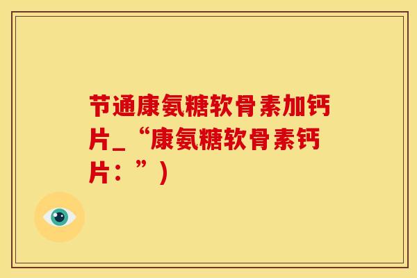 节通康氨糖软骨素加钙片_“康氨糖软骨素钙片：”)-第1张图片-氨糖科普网
