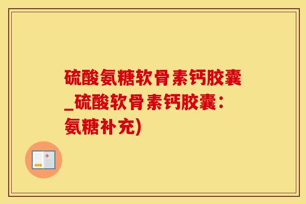 硫酸氨糖软骨素钙胶囊_硫酸软骨素钙胶囊:氨糖补充)-第1张图片-氨糖科普网 硫酸氨糖软骨素钙胶囊_硫酸软骨素钙胶囊:氨糖补充)-第1张图片-氨糖科普网