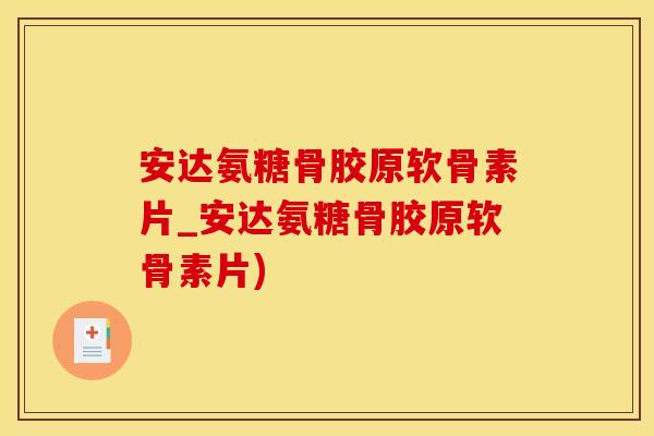 安达氨糖骨胶原软骨素片_安达氨糖骨胶原软骨素片)-第1张图片-氨糖科普网 安达氨糖骨胶原软骨素片_安达氨糖骨胶原软骨素片)-第1张图片-氨糖科普网