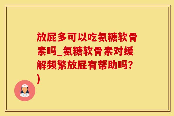 放屁多可以吃氨糖软骨素吗_氨糖软骨素对缓解频繁放屁有帮助吗?)-第1张图片-氨糖科普网 放屁多可以吃氨糖软骨素吗_氨糖软骨素对缓解频繁放屁有帮助吗?)-第1张图片-氨糖科普网
