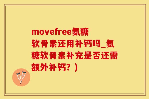 movefree氨糖软骨素还用补钙吗_氨糖软骨素补充是否还需额外补钙？)-第1张图片-氨糖科普网