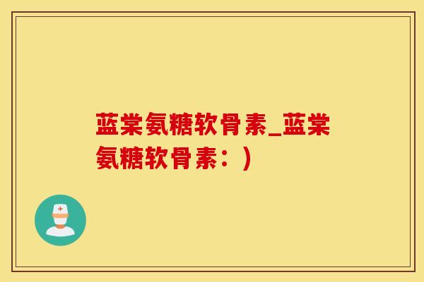 蓝棠氨糖软骨素_蓝棠氨糖软骨素:)-第1张图片-氨糖科普网 蓝棠氨糖软骨素_蓝棠氨糖软骨素:)-第1张图片-氨糖科普网