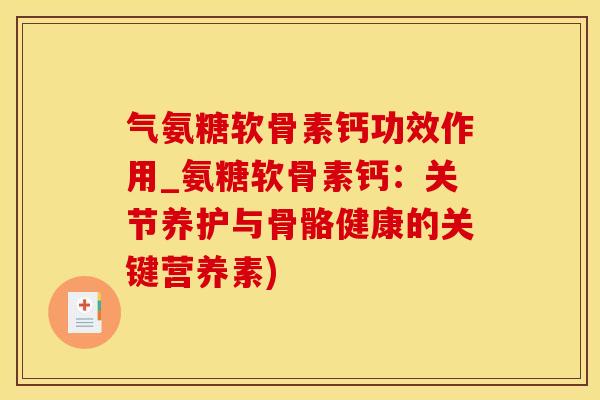 气氨糖软骨素钙功效作用_氨糖软骨素钙:关节养护与骨骼健康的关键营养素)-第1张图片-氨糖科普网 气氨糖软骨素钙功效作用_氨糖软骨素钙:关节养护与骨骼健康的关键营养素)-第1张图片-氨糖科普网