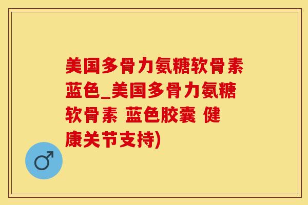 美国多骨力氨糖软骨素蓝色_美国多骨力氨糖软骨素 蓝色胶囊 健康关节支持)-第1张图片-氨糖科普网 美国多骨力氨糖软骨素蓝色_美国多骨力氨糖软骨素 蓝色胶囊 健康关节支持)-第1张图片-氨糖科普网