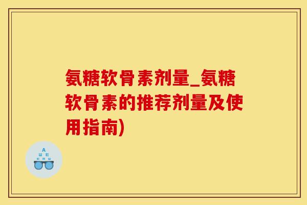 氨糖软骨素剂量_氨糖软骨素的推荐剂量及使用指南)-第1张图片-氨糖科普网 氨糖软骨素剂量_氨糖软骨素的推荐剂量及使用指南)-第1张图片-氨糖科普网