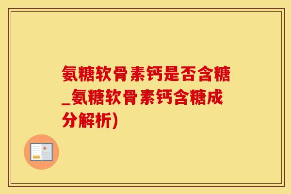 氨糖软骨素钙是否含糖_氨糖软骨素钙含糖成分解析)-第1张图片-氨糖科普网 氨糖软骨素钙是否含糖_氨糖软骨素钙含糖成分解析)-第1张图片-氨糖科普网