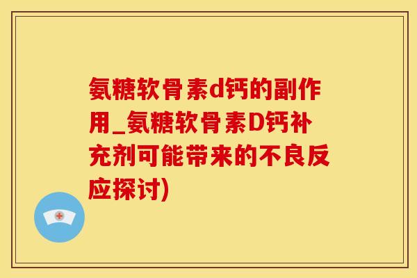 氨糖软骨素d钙的副作用_氨糖软骨素D钙补充剂可能带来的不良反应探讨)-第1张图片-氨糖科普网 氨糖软骨素d钙的副作用_氨糖软骨素D钙补充剂可能带来的不良反应探讨)-第1张图片-氨糖科普网