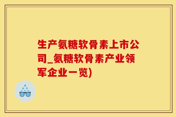 生产氨糖软骨素上市公司_氨糖软骨素产业领军企业一览)-第1张图片-氨糖科普网