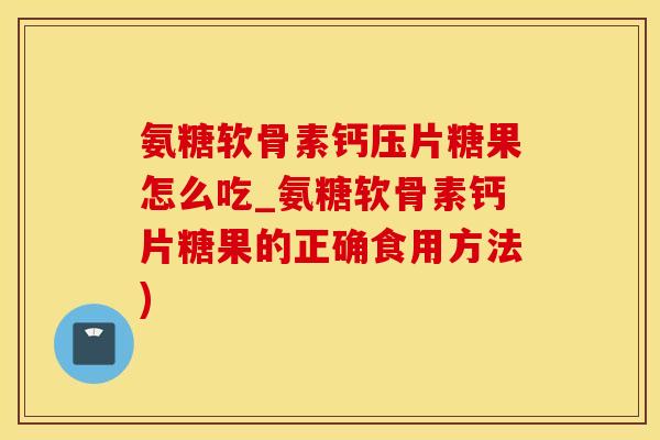 氨糖软骨素钙压片糖果怎么吃_氨糖软骨素钙片糖果的正确食用方法)-第1张图片-氨糖科普网