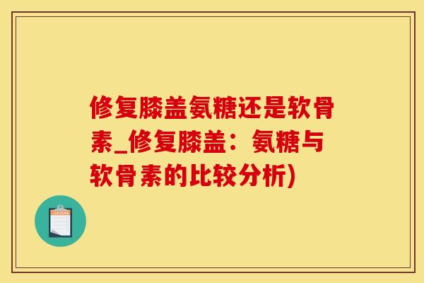 修复膝盖氨糖还是软骨素_修复膝盖：氨糖与软骨素的比较分析)-第1张图片-氨糖科普网