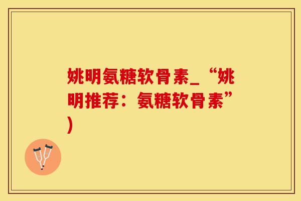 姚明氨糖软骨素_“姚明推荐:氨糖软骨素”)-第1张图片-氨糖科普网 姚明氨糖软骨素_“姚明推荐:氨糖软骨素”)-第1张图片-氨糖科普网