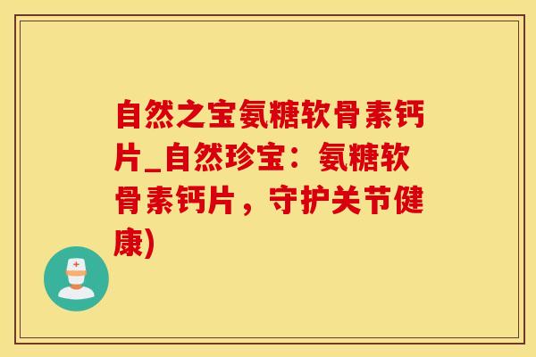 自然之宝氨糖软骨素钙片_自然珍宝：氨糖软骨素钙片，守护关节健康)-第1张图片-氨糖科普网