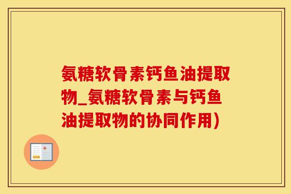 氨糖软骨素钙鱼油提取物_氨糖软骨素与钙鱼油提取物的协同作用)-第1张图片-氨糖科普网 氨糖软骨素钙鱼油提取物_氨糖软骨素与钙鱼油提取物的协同作用)-第1张图片-氨糖科普网