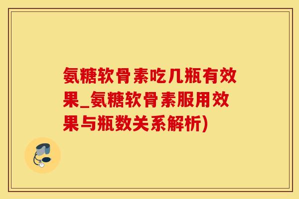 氨糖软骨素吃几瓶有效果_氨糖软骨素服用效果与瓶数关系解析)-第1张图片-氨糖科普网 氨糖软骨素吃几瓶有效果_氨糖软骨素服用效果与瓶数关系解析)-第1张图片-氨糖科普网