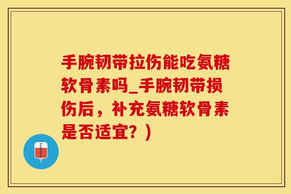 手腕韧带拉伤能吃氨糖软骨素吗_手腕韧带损伤后,补充氨糖软骨素是否适宜?)-第1张图片-氨糖科普网 手腕韧带拉伤能吃氨糖软骨素吗_手腕韧带损伤后,补充氨糖软骨素是否适宜?)-第1张图片-氨糖科普网
