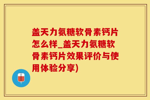 盖天力氨糖软骨素钙片怎么样_盖天力氨糖软骨素钙片效果评价与使用体验分享)-第1张图片-氨糖科普网 盖天力氨糖软骨素钙片怎么样_盖天力氨糖软骨素钙片效果评价与使用体验分享)-第1张图片-氨糖科普网