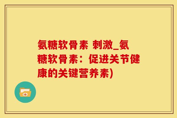 氨糖软骨素 刺激_氨糖软骨素:促进关节健康的关键营养素)-第1张图片-氨糖科普网 氨糖软骨素 刺激_氨糖软骨素:促进关节健康的关键营养素)-第1张图片-氨糖科普网