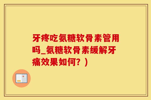 牙疼吃氨糖软骨素管用吗_氨糖软骨素缓解牙痛效果如何?)-第1张图片-氨糖科普网 牙疼吃氨糖软骨素管用吗_氨糖软骨素缓解牙痛效果如何?)-第1张图片-氨糖科普网