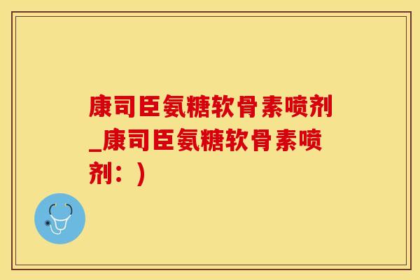 康司臣氨糖软骨素喷剂_康司臣氨糖软骨素喷剂:)-第1张图片-氨糖科普网 康司臣氨糖软骨素喷剂_康司臣氨糖软骨素喷剂:)-第1张图片-氨糖科普网