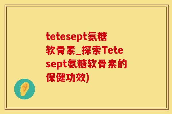 tetesept氨糖软骨素_探索Tetesept氨糖软骨素的保健功效)-第1张图片-氨糖科普网 tetesept氨糖软骨素_探索Tetesept氨糖软骨素的保健功效)-第1张图片-氨糖科普网
