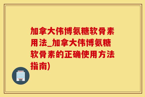 加拿大伟博氨糖软骨素用法_加拿大伟博氨糖软骨素的正确使用方法指南)-第1张图片-氨糖科普网