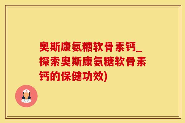 奥斯康氨糖软骨素钙_探索奥斯康氨糖软骨素钙的保健功效)-第1张图片-氨糖科普网 奥斯康氨糖软骨素钙_探索奥斯康氨糖软骨素钙的保健功效)-第1张图片-氨糖科普网