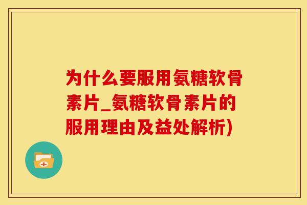 为什么要服用氨糖软骨素片_氨糖软骨素片的服用理由及益处解析)-第1张图片-氨糖科普网 为什么要服用氨糖软骨素片_氨糖软骨素片的服用理由及益处解析)-第1张图片-氨糖科普网