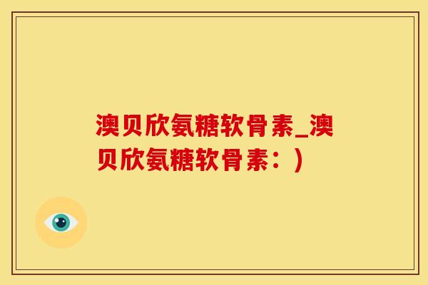 澳贝欣氨糖软骨素_澳贝欣氨糖软骨素:)-第1张图片-氨糖科普网 澳贝欣氨糖软骨素_澳贝欣氨糖软骨素:)-第1张图片-氨糖科普网