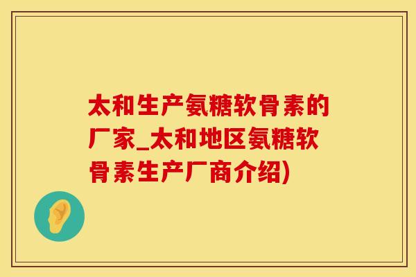 太和生产氨糖软骨素的厂家_太和地区氨糖软骨素生产厂商介绍)-第1张图片-氨糖科普网