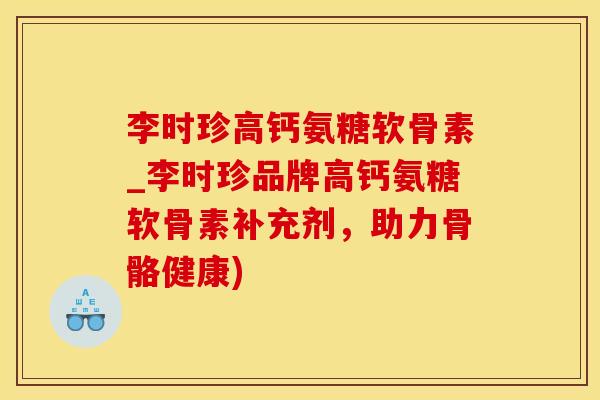 李时珍高钙氨糖软骨素_李时珍品牌高钙氨糖软骨素补充剂，助力骨骼健康)-第1张图片-氨糖科普网