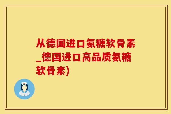 从德国进口氨糖软骨素_德国进口高品质氨糖软骨素)-第1张图片-氨糖科普网 从德国进口氨糖软骨素_德国进口高品质氨糖软骨素)-第1张图片-氨糖科普网