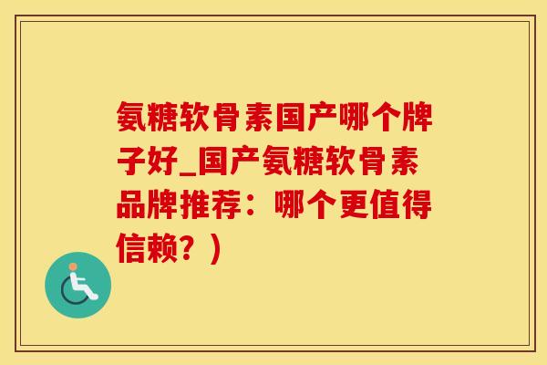 氨糖软骨素国产哪个牌子好_国产氨糖软骨素品牌推荐:哪个更值得信赖?)-第1张图片-氨糖科普网 氨糖软骨素国产哪个牌子好_国产氨糖软骨素品牌推荐:哪个更值得信赖?)-第1张图片-氨糖科普网