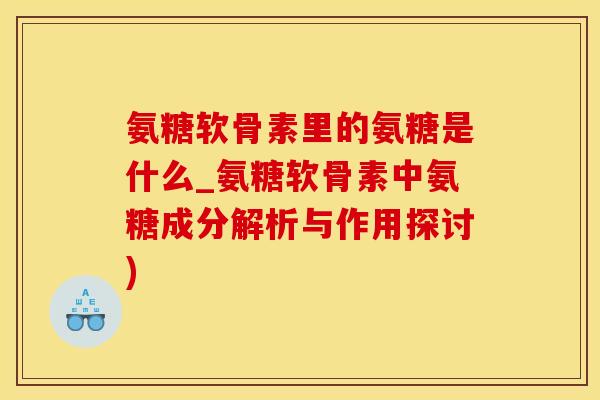 氨糖软骨素里的氨糖是什么_氨糖软骨素中氨糖成分解析与作用探讨)-第1张图片-氨糖科普网 氨糖软骨素里的氨糖是什么_氨糖软骨素中氨糖成分解析与作用探讨)-第1张图片-氨糖科普网