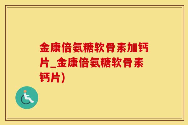 金康倍氨糖软骨素加钙片_金康倍氨糖软骨素钙片)-第1张图片-氨糖科普网 金康倍氨糖软骨素加钙片_金康倍氨糖软骨素钙片)-第1张图片-氨糖科普网