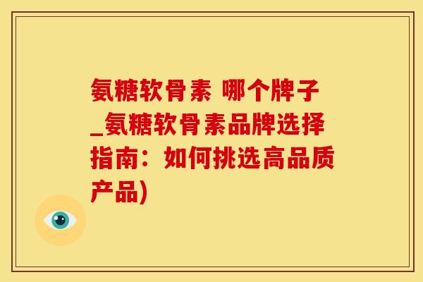 氨糖软骨素 哪个牌子_氨糖软骨素品牌选择指南:如何挑选高品质产品)-第1张图片-氨糖科普网 氨糖软骨素 哪个牌子_氨糖软骨素品牌选择指南:如何挑选高品质产品)-第1张图片-氨糖科普网