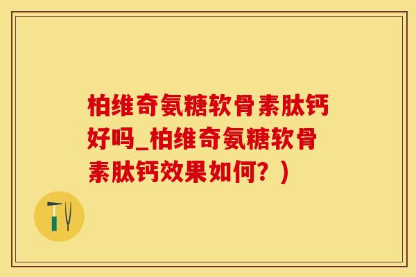 柏维奇氨糖软骨素肽钙好吗_柏维奇氨糖软骨素肽钙效果如何?)-第1张图片-氨糖科普网 柏维奇氨糖软骨素肽钙好吗_柏维奇氨糖软骨素肽钙效果如何?)-第1张图片-氨糖科普网
