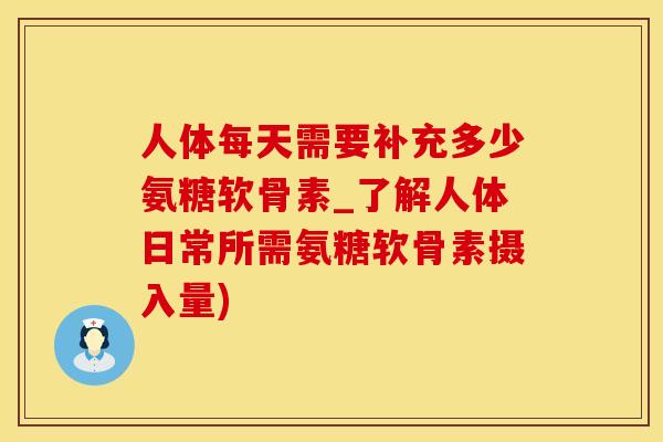人体每天需要补充多少氨糖软骨素_了解人体日常所需氨糖软骨素摄入量)-第1张图片-氨糖科普网