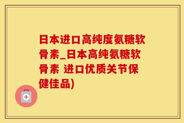 日本进口高纯度氨糖软骨素_日本高纯氨糖软骨素 进口优质关节保健佳品)-第1张图片-氨糖科普网 日本进口高纯度氨糖软骨素_日本高纯氨糖软骨素 进口优质关节保健佳品)-第1张图片-氨糖科普网