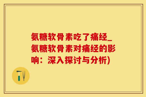 氨糖软骨素吃了痛经_氨糖软骨素对痛经的影响：深入探讨与分析)-第1张图片-氨糖科普网