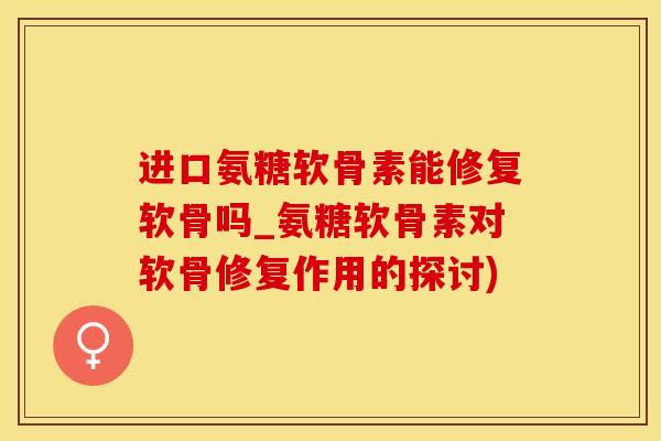 进口氨糖软骨素能修复软骨吗_氨糖软骨素对软骨修复作用的探讨)-第1张图片-氨糖科普网 进口氨糖软骨素能修复软骨吗_氨糖软骨素对软骨修复作用的探讨)-第1张图片-氨糖科普网