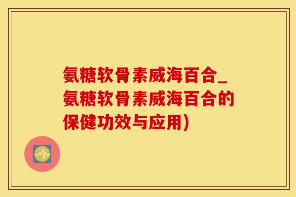 氨糖软骨素威海百合_氨糖软骨素威海百合的保健功效与应用)-第1张图片-氨糖科普网 氨糖软骨素威海百合_氨糖软骨素威海百合的保健功效与应用)-第1张图片-氨糖科普网