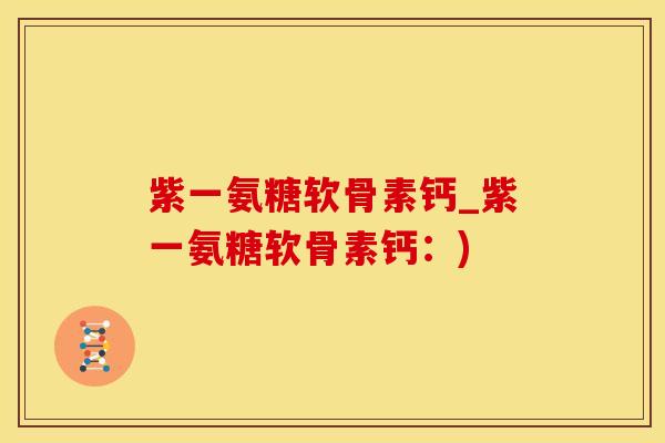 紫一氨糖软骨素钙_紫一氨糖软骨素钙:)-第1张图片-氨糖科普网 紫一氨糖软骨素钙_紫一氨糖软骨素钙:)-第1张图片-氨糖科普网