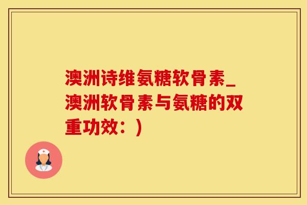 澳洲诗维氨糖软骨素_澳洲软骨素与氨糖的双重功效:)-第1张图片-氨糖科普网 澳洲诗维氨糖软骨素_澳洲软骨素与氨糖的双重功效:)-第1张图片-氨糖科普网