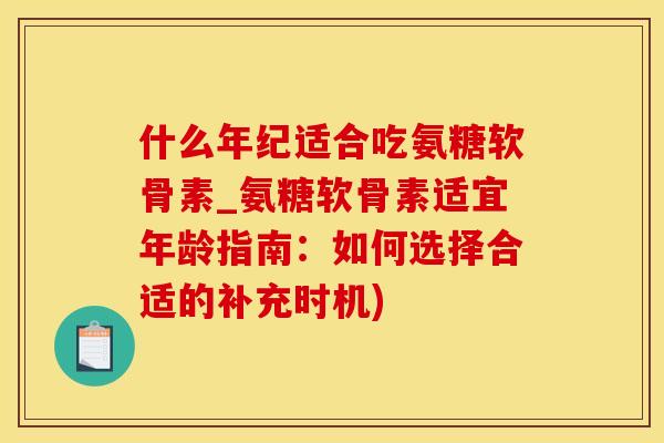 什么年纪适合吃氨糖软骨素_氨糖软骨素适宜年龄指南：如何选择合适的补充时机)-第1张图片-氨糖科普网