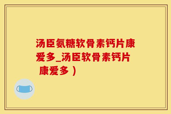 汤臣氨糖软骨素钙片康爱多_汤臣软骨素钙片 康爱多 )-第1张图片-氨糖科普网