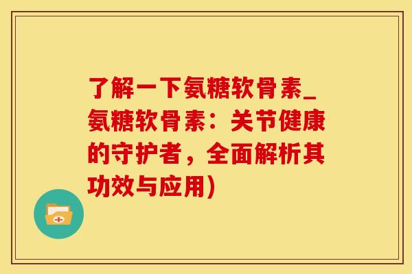 了解一下氨糖软骨素_氨糖软骨素:关节健康的守护者,全面解析其功效与应用)-第1张图片-氨糖科普网 了解一下氨糖软骨素_氨糖软骨素:关节健康的守护者,全面解析其功效与应用)-第1张图片-氨糖科普网