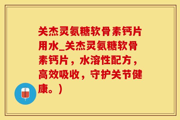 关杰灵氨糖软骨素钙片用水_关杰灵氨糖软骨素钙片,水溶性配方,高效吸收,守护关节健康。)-第1张图片-氨糖科普网 关杰灵氨糖软骨素钙片用水_关杰灵氨糖软骨素钙片,水溶性配方,高效吸收,守护关节健康。)-第1张图片-氨糖科普网