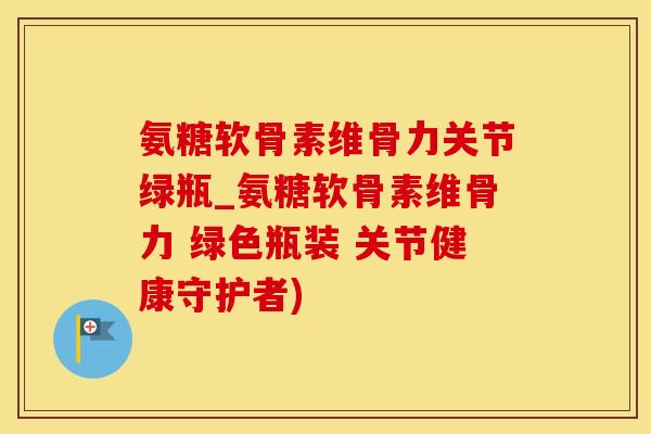 氨糖软骨素维骨力关节绿瓶_氨糖软骨素维骨力 绿色瓶装 关节健康守护者)-第1张图片-氨糖科普网 氨糖软骨素维骨力关节绿瓶_氨糖软骨素维骨力 绿色瓶装 关节健康守护者)-第1张图片-氨糖科普网