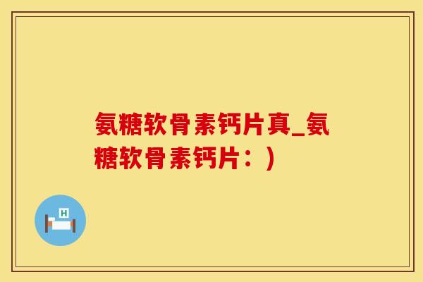 氨糖软骨素钙片真_氨糖软骨素钙片:)-第1张图片-氨糖科普网 氨糖软骨素钙片真_氨糖软骨素钙片:)-第1张图片-氨糖科普网
